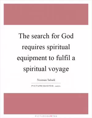 The search for God requires spiritual equipment to fulfil a spiritual voyage Picture Quote #1