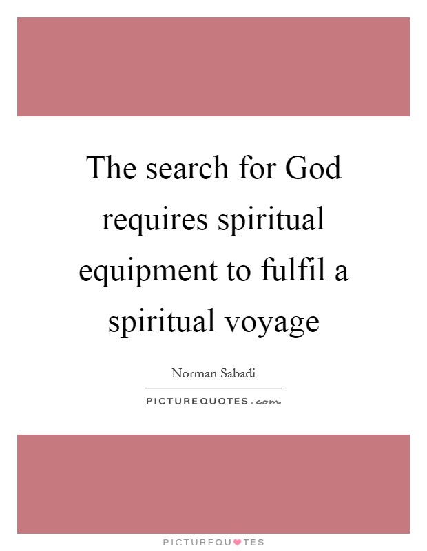 The search for God requires spiritual equipment to fulfil a spiritual voyage Picture Quote #1