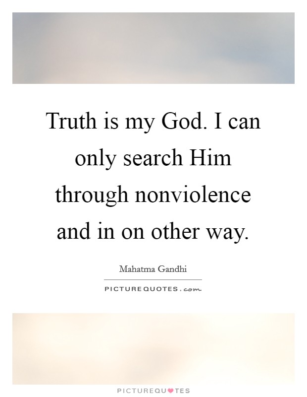Truth is my God. I can only search Him through nonviolence and in on other way. Picture Quote #1