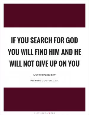If you search for God you will find him and He will not give up on you Picture Quote #1