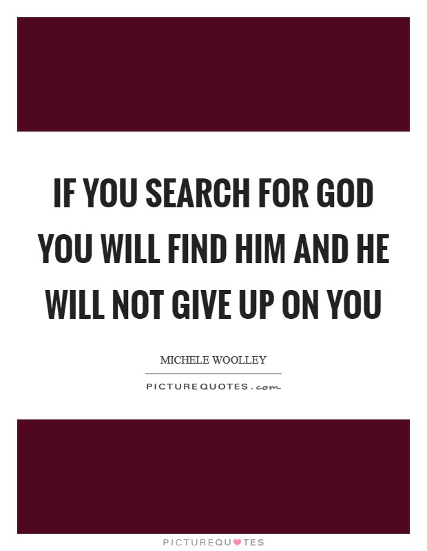 If you search for God you will find him and He will not give up on you Picture Quote #1