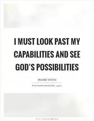 I must look past my capabilities and see God’s possibilities Picture Quote #1