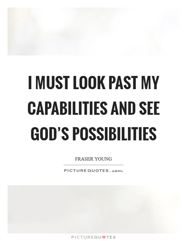 I must look past my capabilities and see God's possibilities Picture Quote #1