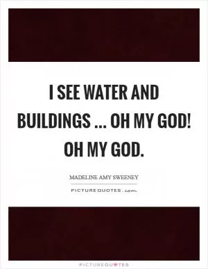 I see water and buildings ... Oh my God! Oh my God Picture Quote #1