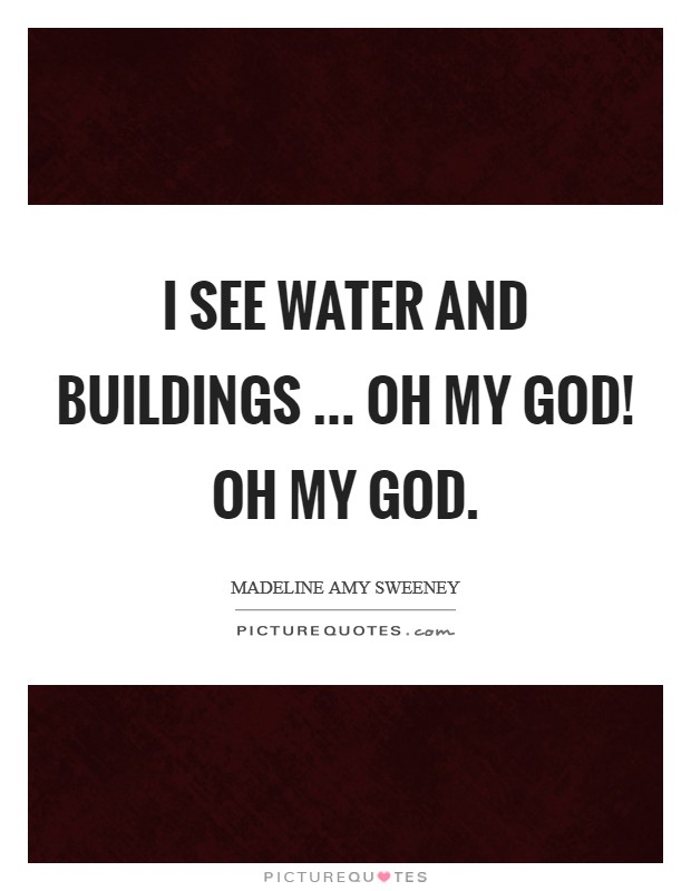I see water and buildings ... Oh my God! Oh my God. Picture Quote #1