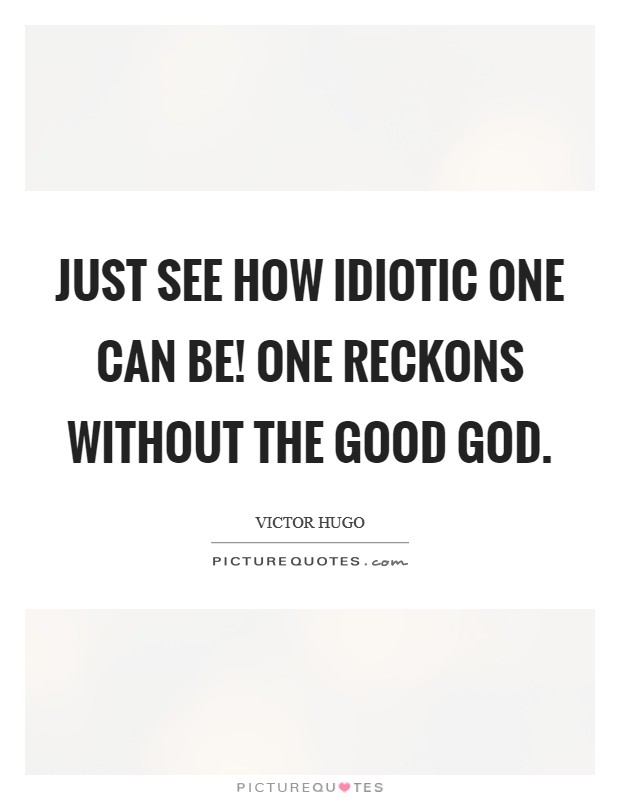 Just see how idiotic one can be! One reckons without the good God. Picture Quote #1