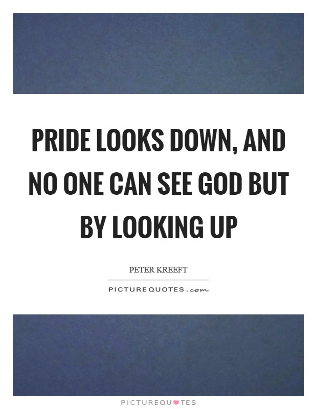 Pride looks down, and no one can see God but by looking up Picture Quote #1