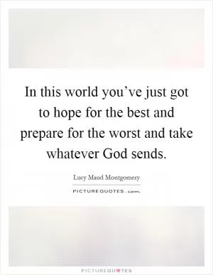 In this world you’ve just got to hope for the best and prepare for the worst and take whatever God sends Picture Quote #1