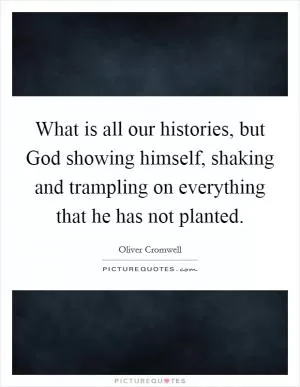What is all our histories, but God showing himself, shaking and trampling on everything that he has not planted Picture Quote #1