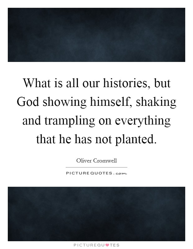 What is all our histories, but God showing himself, shaking and trampling on everything that he has not planted. Picture Quote #1