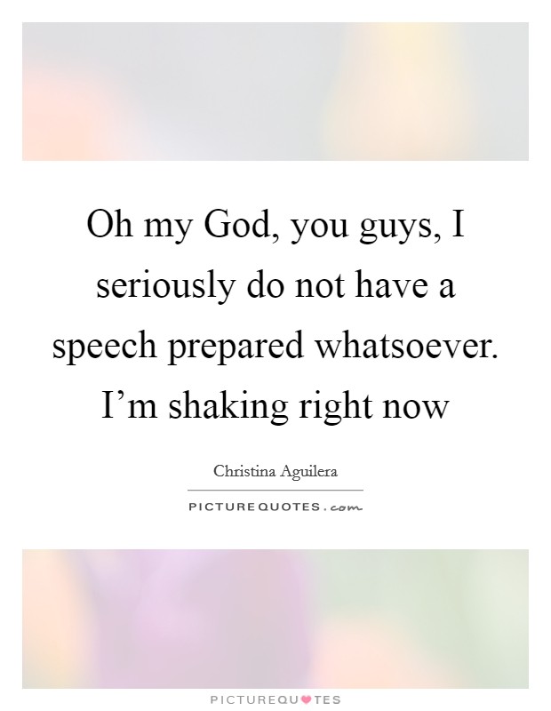 Oh my God, you guys, I seriously do not have a speech prepared whatsoever. I'm shaking right now Picture Quote #1
