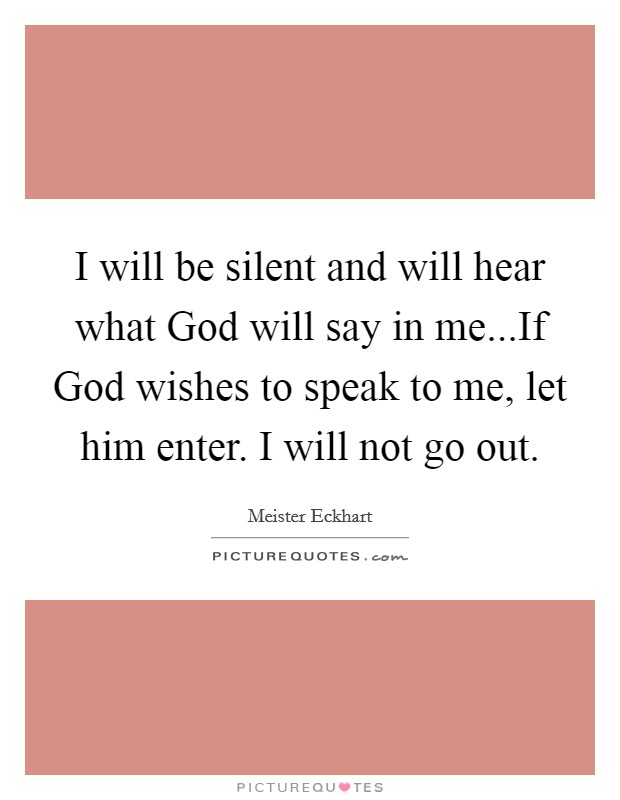 I will be silent and will hear what God will say in me...If God wishes to speak to me, let him enter. I will not go out. Picture Quote #1