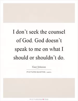 I don’t seek the counsel of God. God doesn’t speak to me on what I should or shouldn’t do Picture Quote #1
