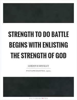Strength to do battle begins with enlisting the strength of God Picture Quote #1
