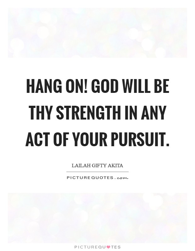 Hang on! God will be thy strength in any act of your pursuit. Picture Quote #1