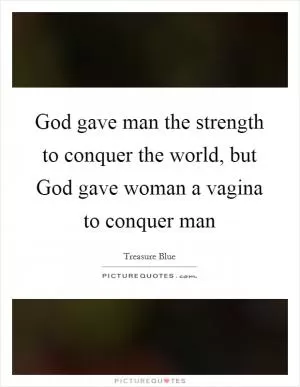 God gave man the strength to conquer the world, but God gave woman a vagina to conquer man Picture Quote #1