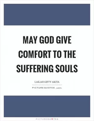 May God give comfort to the suffering souls Picture Quote #1