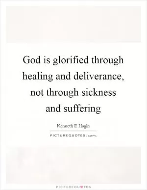 God is glorified through healing and deliverance, not through sickness and suffering Picture Quote #1