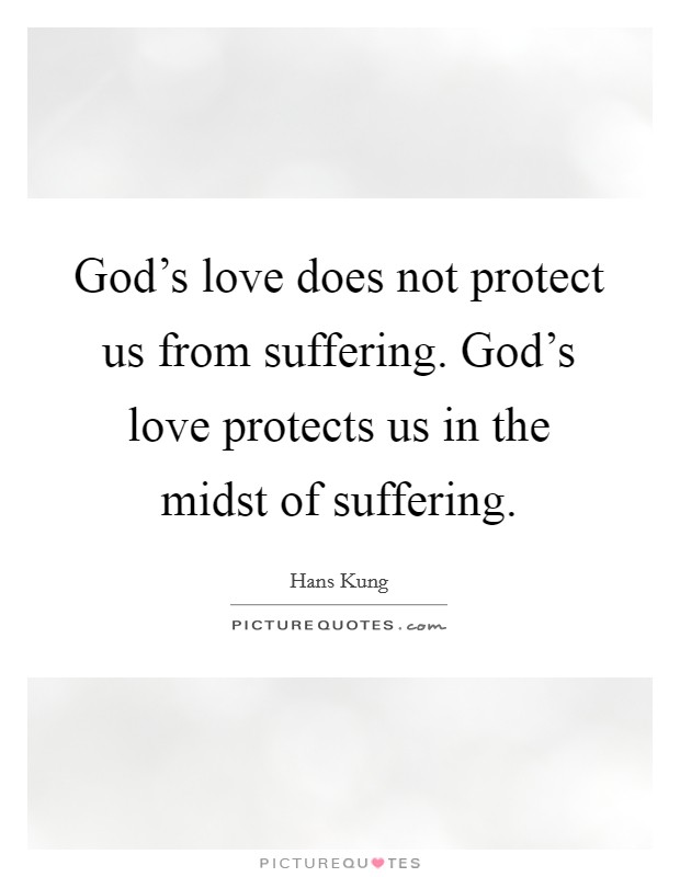 God's love does not protect us from suffering. God's love protects us in the midst of suffering. Picture Quote #1