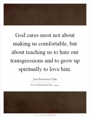 God cares most not about making us comfortable, but about teaching us to hate our transgressions and to grow up spiritually to love him Picture Quote #1