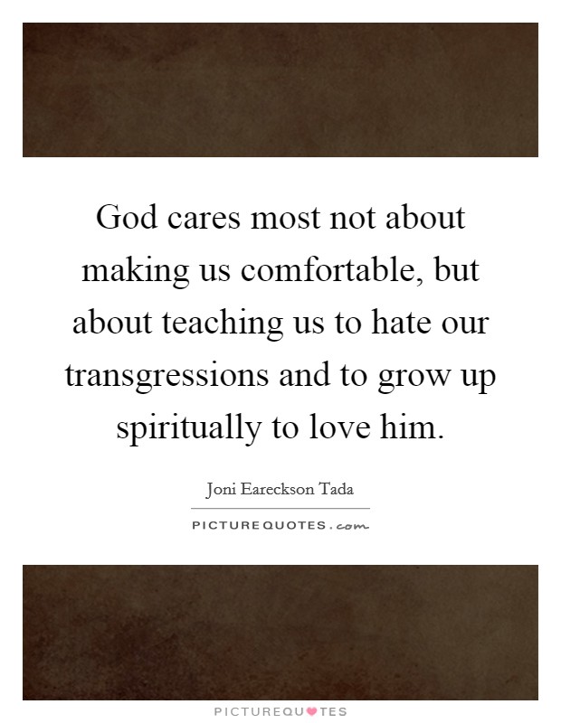 God cares most not about making us comfortable, but about teaching us to hate our transgressions and to grow up spiritually to love him. Picture Quote #1