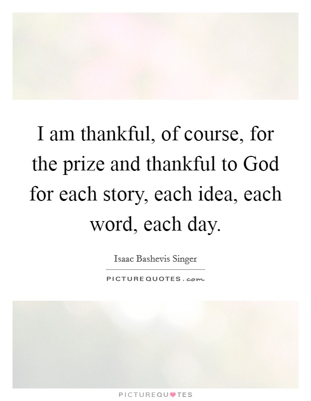 I am thankful, of course, for the prize and thankful to God for each story, each idea, each word, each day. Picture Quote #1
