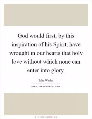 God would first, by this inspiration of his Spirit, have wrought in our hearts that holy love without which none can enter into glory Picture Quote #1