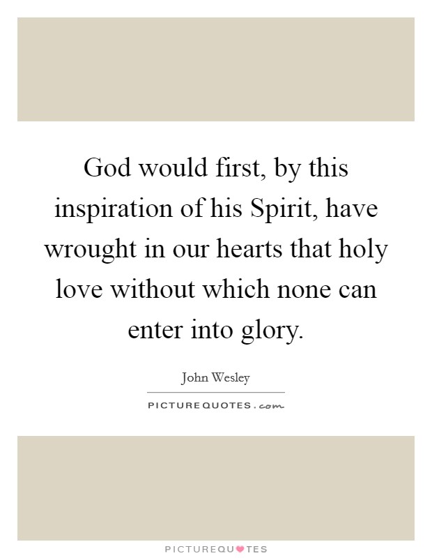 God would first, by this inspiration of his Spirit, have wrought in our hearts that holy love without which none can enter into glory. Picture Quote #1
