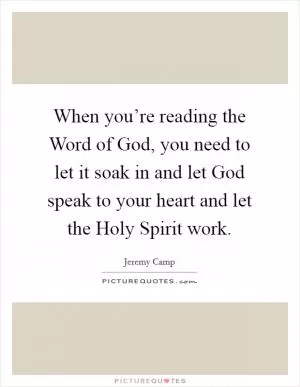 When you’re reading the Word of God, you need to let it soak in and let God speak to your heart and let the Holy Spirit work Picture Quote #1