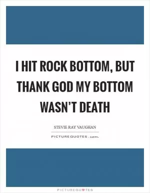 I hit rock bottom, but thank God my bottom wasn’t death Picture Quote #1