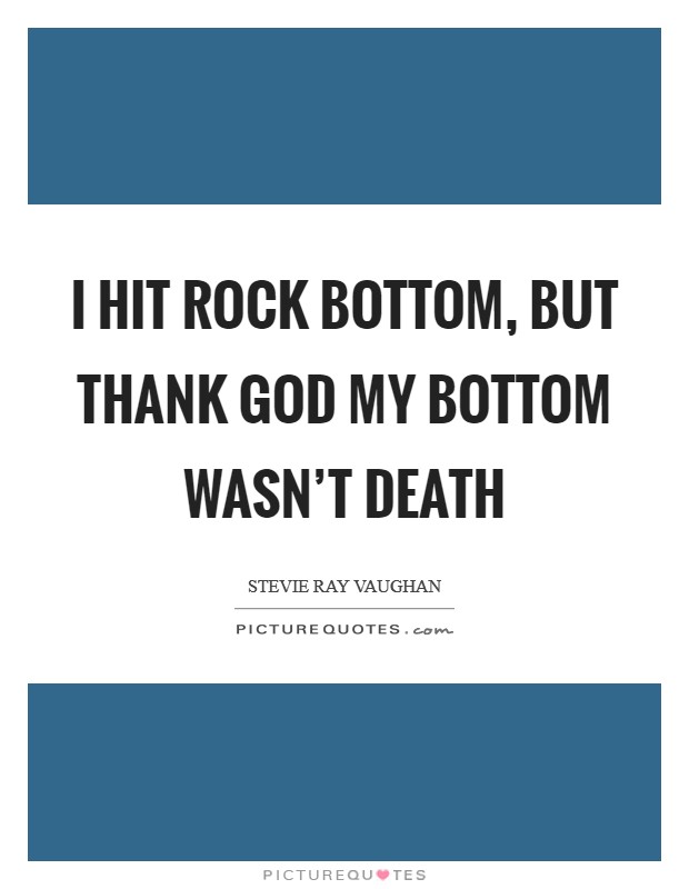 I hit rock bottom, but thank God my bottom wasn't death Picture Quote #1