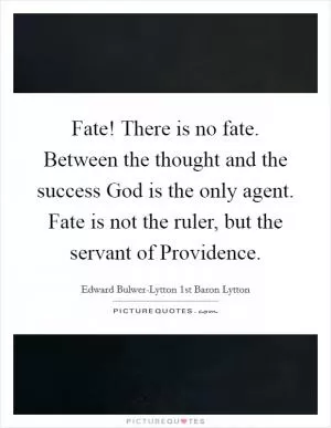 Fate! There is no fate. Between the thought and the success God is the only agent. Fate is not the ruler, but the servant of Providence Picture Quote #1