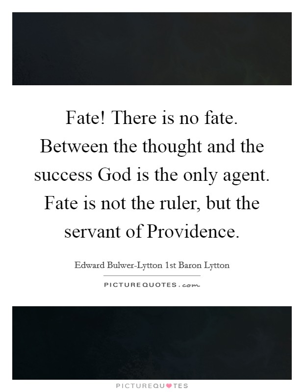 Fate! There is no fate. Between the thought and the success God is the only agent. Fate is not the ruler, but the servant of Providence. Picture Quote #1
