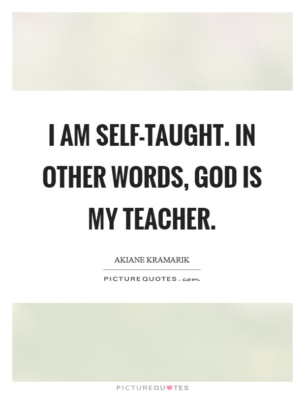 I am self-taught. In other words, God is my teacher. Picture Quote #1