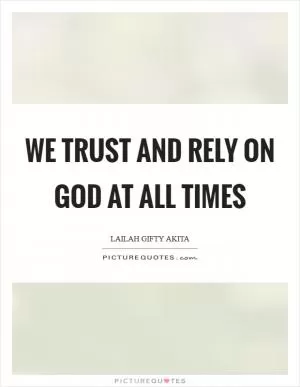 We trust and rely on God at all times Picture Quote #1