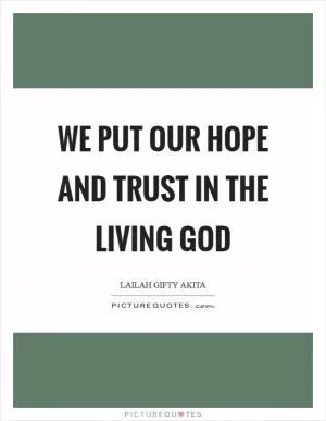 We put our hope and trust in the living God Picture Quote #1