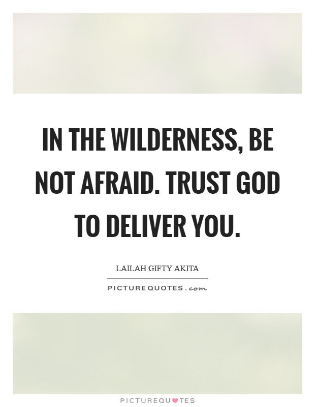 In the wilderness, be not afraid. Trust God to deliver you. Picture Quote #1