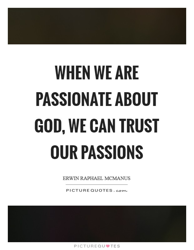 When we are passionate about God, we can trust our passions Picture Quote #1