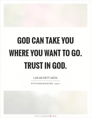 God can take you where you want to go. Trust in God Picture Quote #1