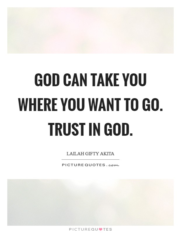 God can take you where you want to go. Trust in God. Picture Quote #1