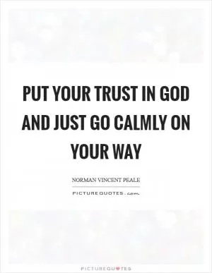 Put your trust in God and just go calmly on your way Picture Quote #1