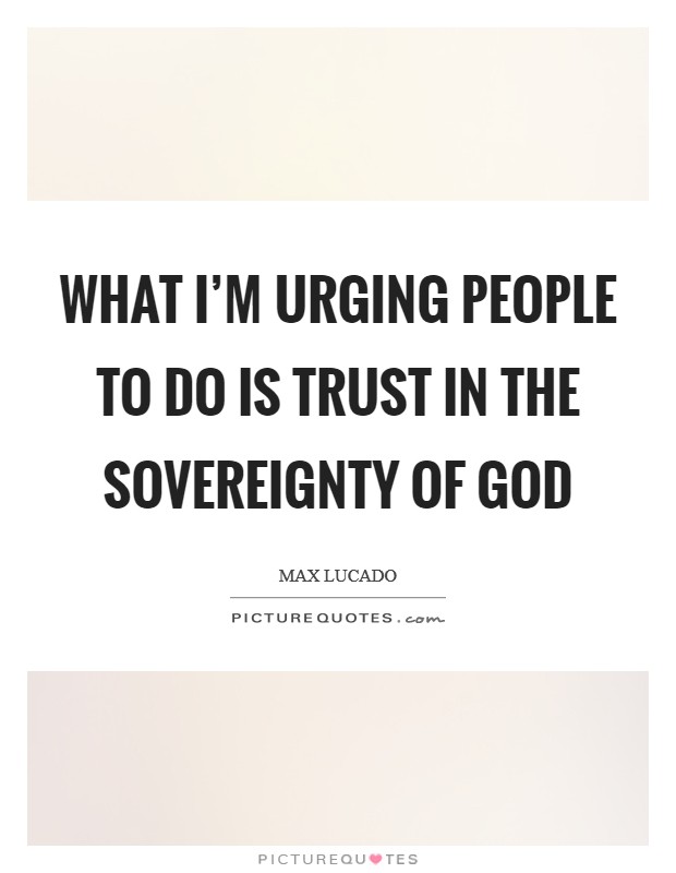What I’m urging people to do is trust in the sovereignty of God Picture Quote #1