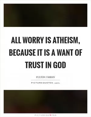 All worry is atheism, because it is a want of trust in God Picture Quote #1