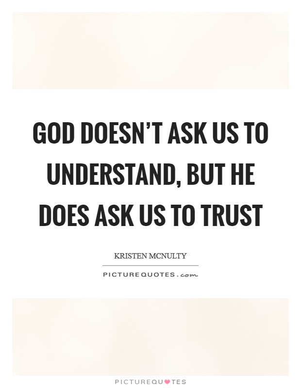 God doesn't ask us to understand, but He does ask us to trust Picture Quote #1