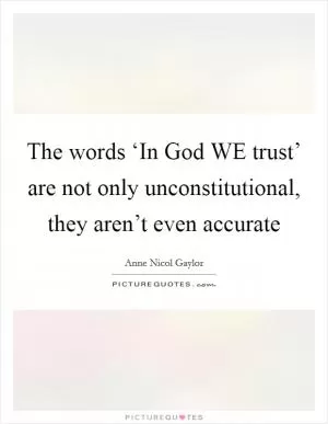 The words ‘In God WE trust’ are not only unconstitutional, they aren’t even accurate Picture Quote #1