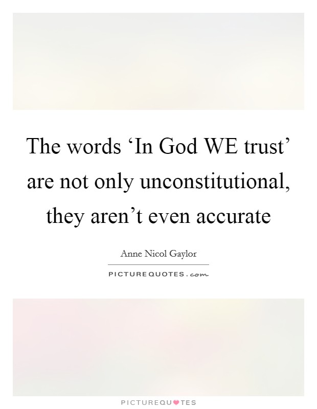 The words ‘In God WE trust' are not only unconstitutional, they aren't even accurate Picture Quote #1