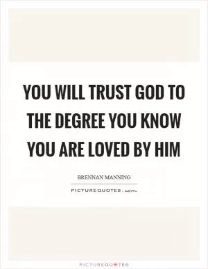 You will trust God to the degree you know you are loved by Him Picture Quote #1