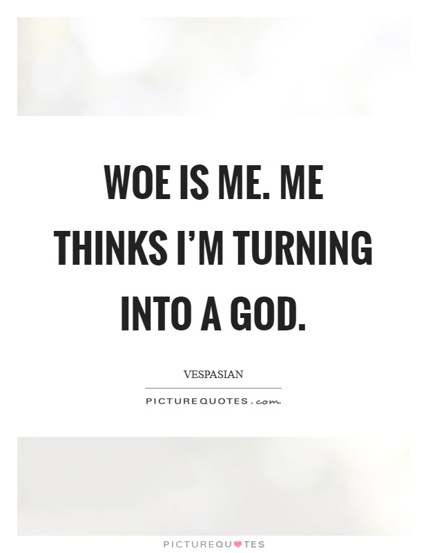 Woe is me. Me thinks I'm turning into a God. Picture Quote #1