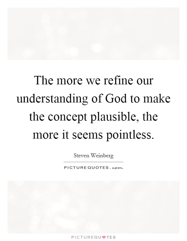 The more we refine our understanding of God to make the concept plausible, the more it seems pointless. Picture Quote #1