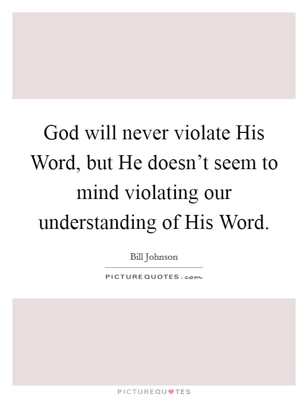 God will never violate His Word, but He doesn't seem to mind violating our understanding of His Word. Picture Quote #1